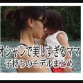 ママに見えない！出産後も美しいモデル・親子画像まとめ
